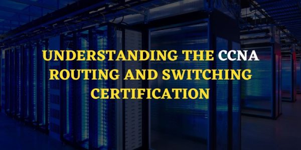 Understanding the CCNA Routing and Switching Certification