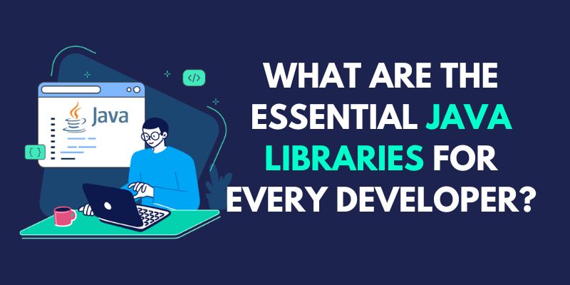 What are the Essential Java Libraries for Every Developer
