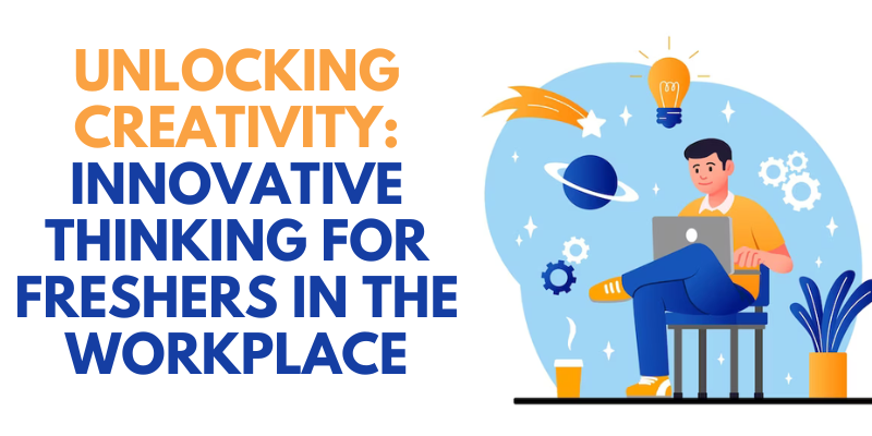 Unlocking Creativity: Innovative Thinking for Freshers in the Workplace