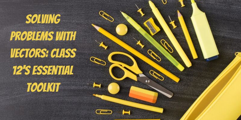 Solving Problems with Vectors: Class 12's Essential Toolkit